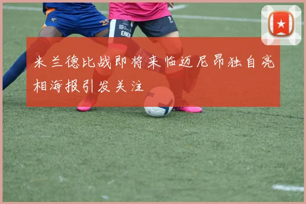 米兰德比战即将来临迈尼昂独自亮相海报引发关注