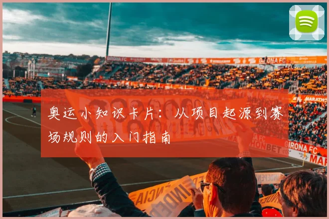 奥运小知识卡片：从项目起源到赛场规则的入门指南